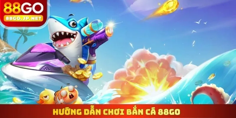 Hướng dẫn chơi Bắn cá 88Go